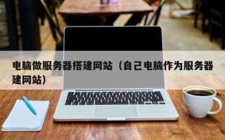 泉州电脑做服务器搭建网站（自己电脑作为服务器建网站）