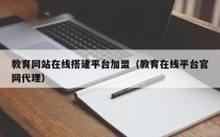 泉州教育网站在线搭建平台加盟（教育在线平台官网代理）