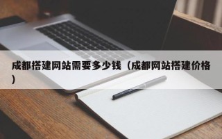 泉州成都搭建网站需要多少钱（成都网站搭建价格）