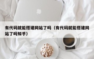 泉州有代码就能搭建网站了吗（有代码就能搭建网站了吗知乎）