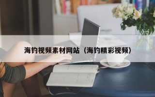 泉州海钓视频素材网站（海钓精彩视频）