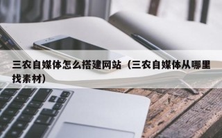 泉州三农自媒体怎么搭建网站（三农自媒体从哪里找素材）
