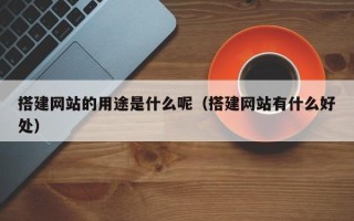 泉州搭建网站的用途是什么呢（搭建网站有什么好处）