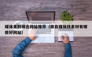 泉州媒体素材筛选网站推荐（做自媒体找素材有哪些好网站）