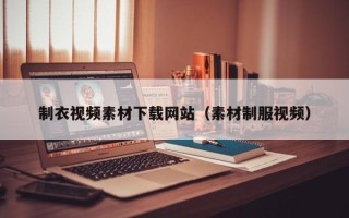 泉州制衣视频素材下载网站（素材制服视频）