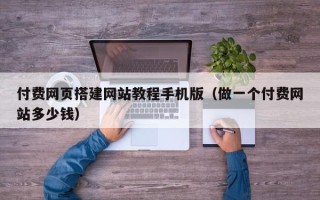 泉州付费网页搭建网站教程手机版（做一个付费网站多少钱）