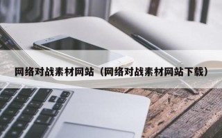泉州网络对战素材网站（网络对战素材网站下载）