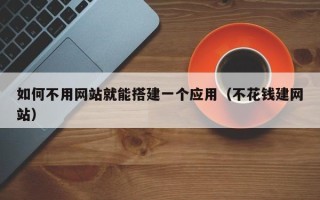 泉州如何不用网站就能搭建一个应用（不花钱建网站）