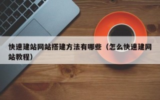泉州快速建站网站搭建方法有哪些（怎么快速建网站教程）