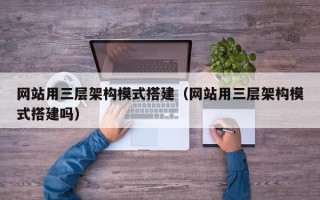 泉州网站用三层架构模式搭建（网站用三层架构模式搭建吗）