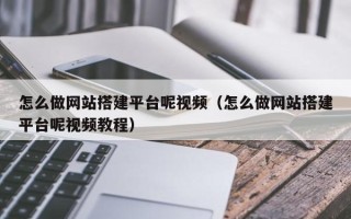 泉州怎么做网站搭建平台呢视频（怎么做网站搭建平台呢视频教程）